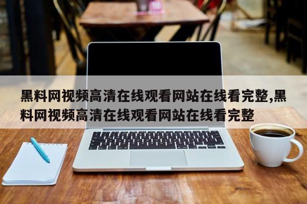 黑料网视频高清在线观看网站在线看完整,黑料网视频高清在线观看网站在线看完整