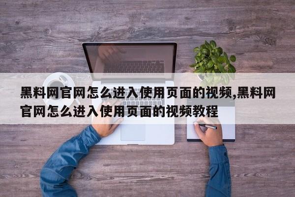 黑料网官网怎么进入使用页面的视频,黑料网官网怎么进入使用页面的视频教程