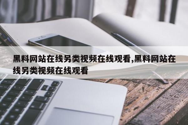 黑料网站在线另类视频在线观看,黑料网站在线另类视频在线观看