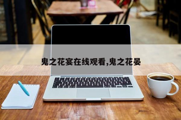 鬼之花宴在线观看,鬼之花晏
