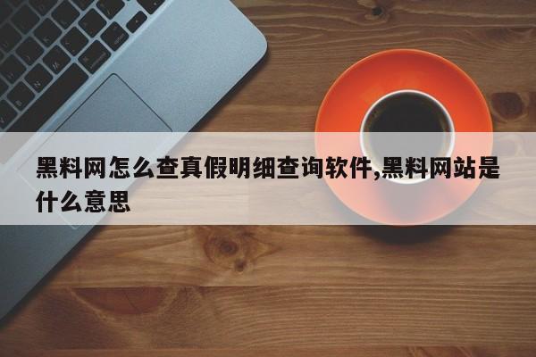 黑料网怎么查真假明细查询软件,黑料网站是什么意思