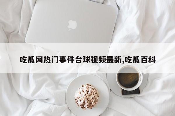 吃瓜网热门事件台球视频最新,吃瓜百科