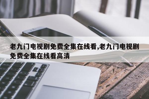 老九门电视剧免费全集在线看,老九门电视剧免费全集在线看高清