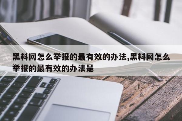 黑料网怎么举报的最有效的办法,黑料网怎么举报的最有效的办法是
