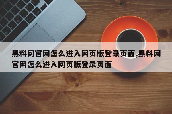 黑料网官网怎么进入网页版登录页面,黑料网官网怎么进入网页版登录页面