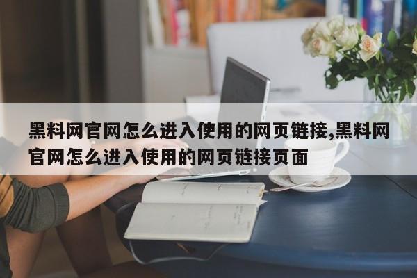黑料网官网怎么进入使用的网页链接,黑料网官网怎么进入使用的网页链接页面