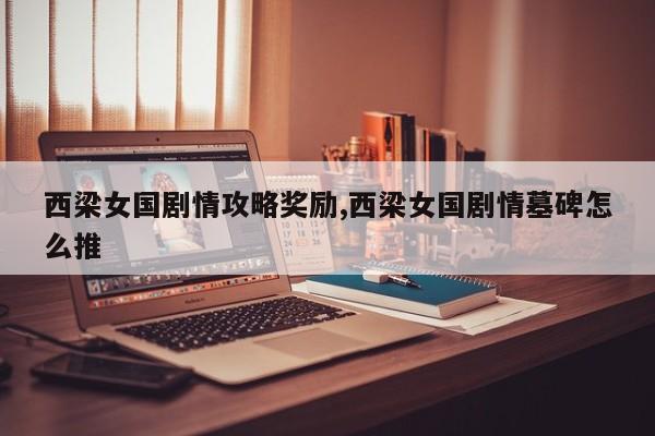 西梁女国剧情攻略奖励,西梁女国剧情墓碑怎么推