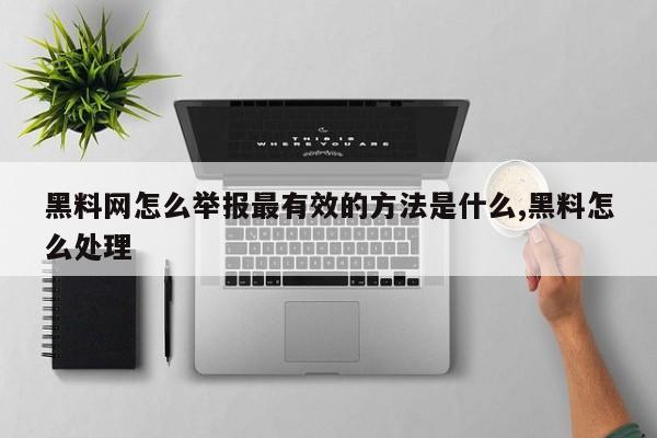 黑料网怎么举报最有效的方法是什么,黑料怎么处理