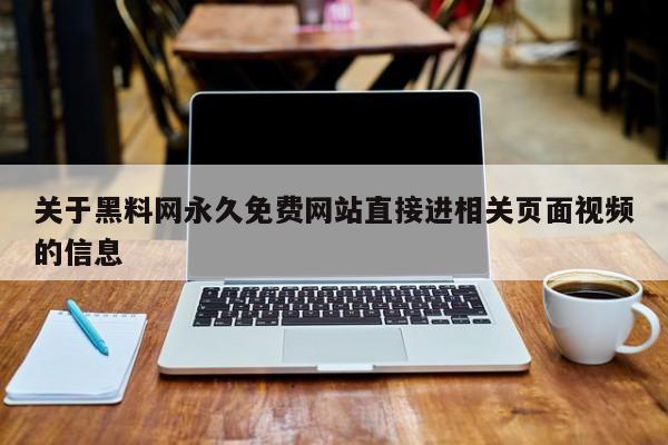 关于黑料网永久免费网站直接进相关页面视频的信息