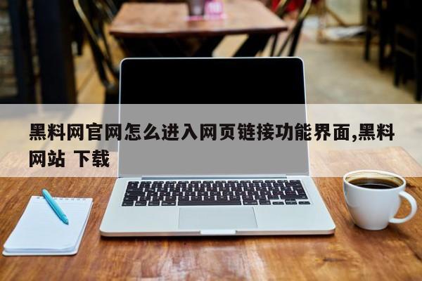 黑料网官网怎么进入网页链接功能界面,黑料网站 下载