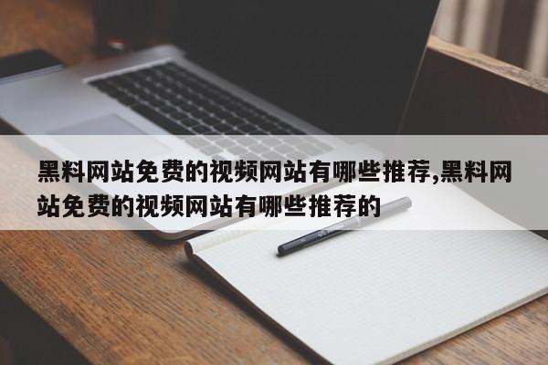 黑料网站免费的视频网站有哪些推荐,黑料网站免费的视频网站有哪些推荐的