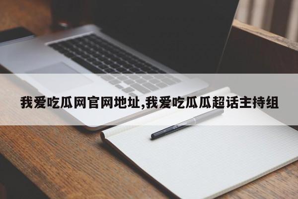 我爱吃瓜网官网地址,我爱吃瓜瓜超话主持组