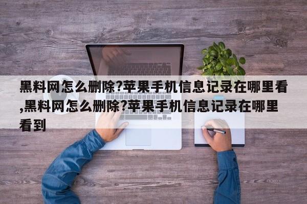 黑料网怎么删除?苹果手机信息记录在哪里看,黑料网怎么删除?苹果手机信息记录在哪里看到