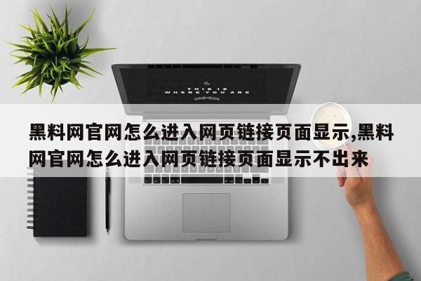 黑料网官网怎么进入网页链接页面显示,黑料网官网怎么进入网页链接页面显示不出来