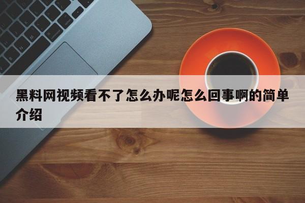 黑料网视频看不了怎么办呢怎么回事啊的简单介绍