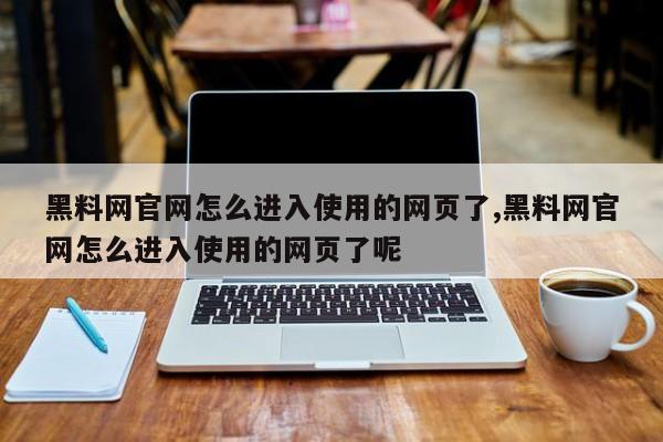 黑料网官网怎么进入使用的网页了,黑料网官网怎么进入使用的网页了呢