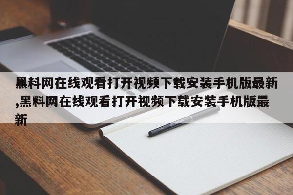 黑料网在线观看打开视频下载安装手机版最新,黑料网在线观看打开视频下载安装手机版最新